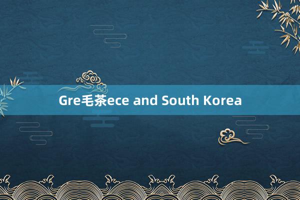 Gre毛茶ece and South Korea